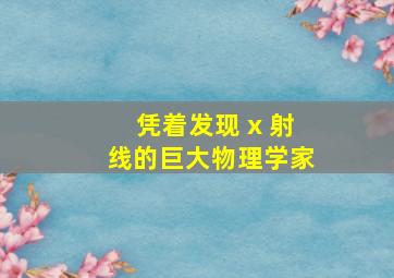 凭着发现 x 射线的巨大物理学家